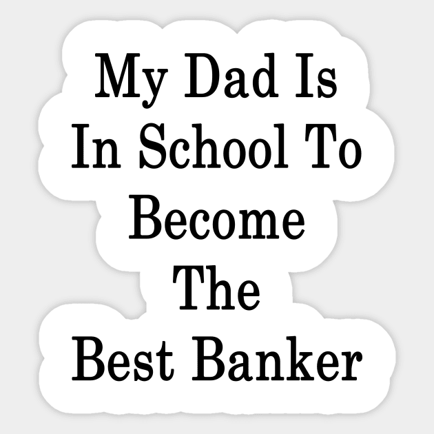 My Dad Is In School To Become The Best Banker Sticker by supernova23